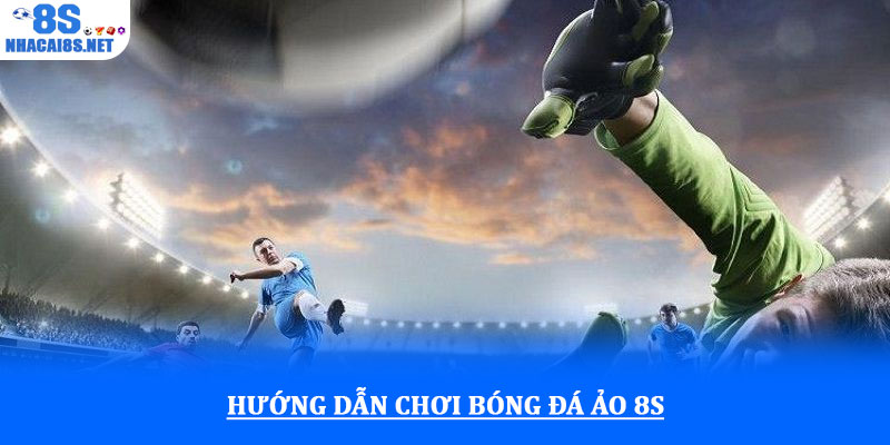 Bóng đá ảo 8S - Trải nghiệm cá cược tốc độ và kịch tính 24/7 2 Hướng dẫn chơi Bóng đá ảo 8S