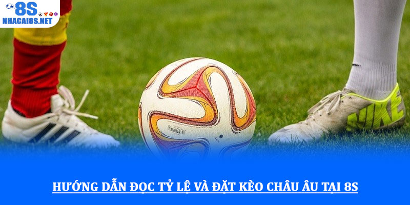 Kèo cược châu Âu - Hướng dẫn chi tiết và chiến lược hiệu quả 2 Hướng dẫn đọc tỷ lệ và đặt kèo châu Âu tại 8S