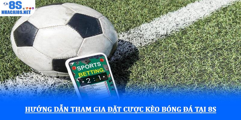Cá cược bóng đá - Trải nghiệm kèo hấp dẫn, cơ hội thắng lớn 2 Hướng dẫn tham gia đặt cược kèo bóng đá tại 8S