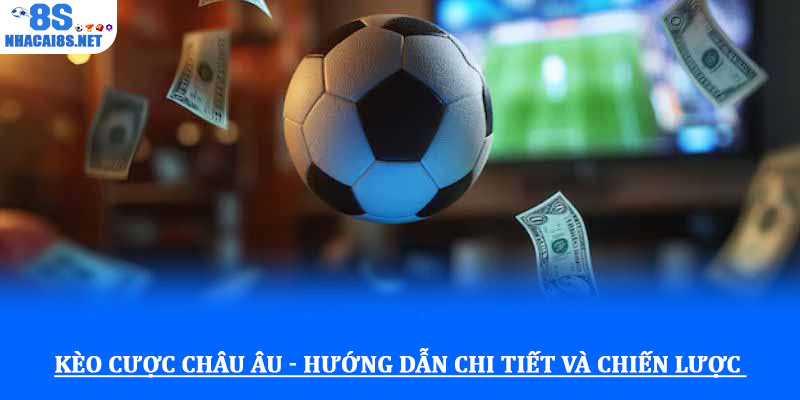 Kèo cược châu Âu - Hướng dẫn chi tiết và chiến lược hiệu quả 1 Kèo cược châu Âu - Hướng dẫn chi tiết và chiến lược hiệu quả