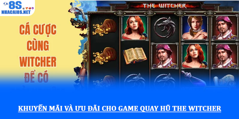 Game Quay hũ The Witcher - Săn jackpot thế giới phép thuật 4 Khuyến mãi và ưu đãi cho Game Quay hũ The Witcher