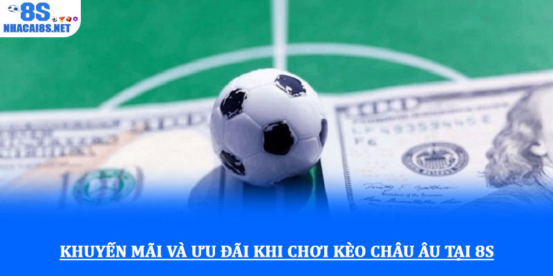 Kèo cược châu Âu - Hướng dẫn chi tiết và chiến lược hiệu quả 4 Khuyến mãi và ưu đãi khi chơi kèo châu Âu tại 8S