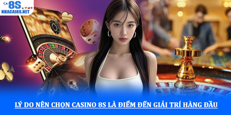 Lý do nên chọn casino 8S là điểm đến giải trí hàng đầu