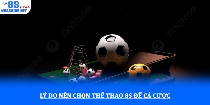 Lý do nên chọn thể thao 8S để cá cược