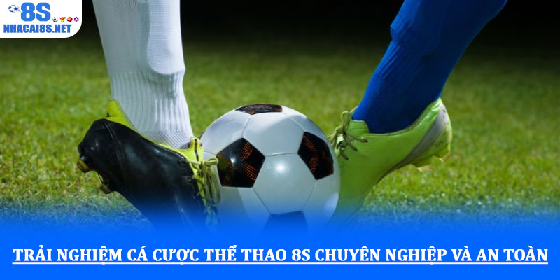 Trải nghiệm cá cược thể thao 8S chuyên nghiệp và an toàn