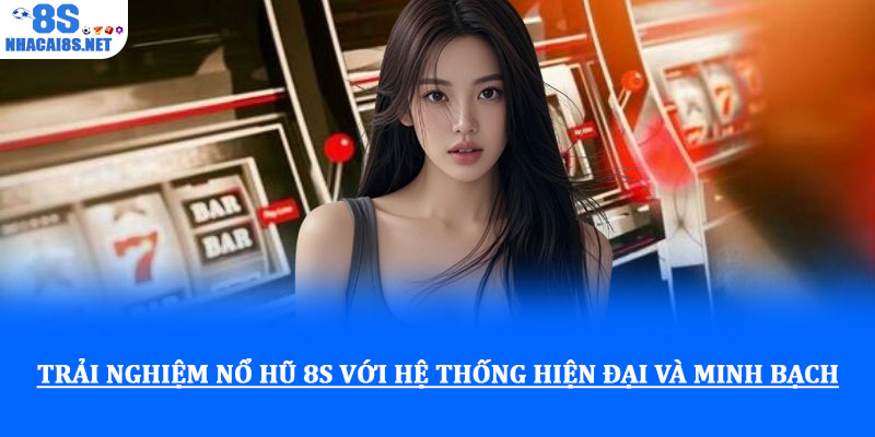 Trải nghiệm nổ hũ 8S với hệ thống hiện đại và minh bạch