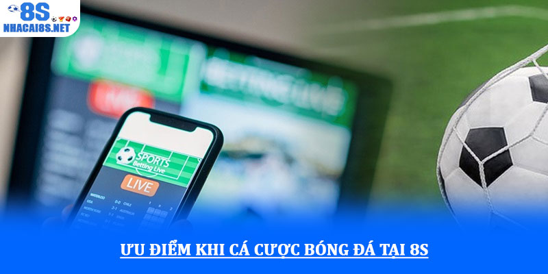 Cá cược bóng đá - Trải nghiệm kèo hấp dẫn, cơ hội thắng lớn 3 Ưu điểm khi cá cược bóng đá tại 8S