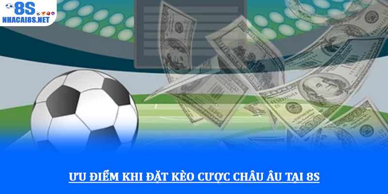 Kèo cược châu Âu - Hướng dẫn chi tiết và chiến lược hiệu quả 3 Ưu điểm khi đặt kèo cược châu Âu tại 8S